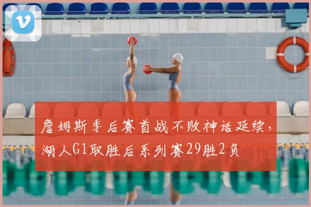 詹姆斯季后赛首战不败神话延续，湖人G1取胜后系列赛29胜2负