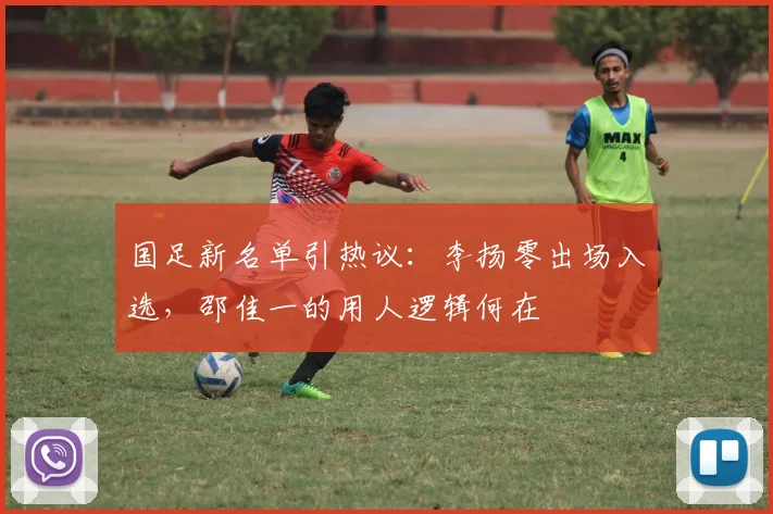 国足新名单引热议：李扬零出场入选，邵佳一的用人逻辑何在