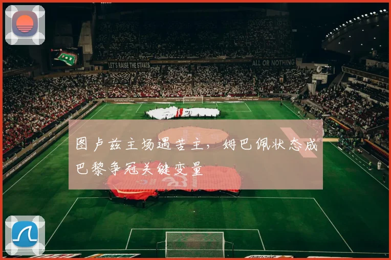 图卢兹主场遇苦主，姆巴佩状态成巴黎争冠关键变量