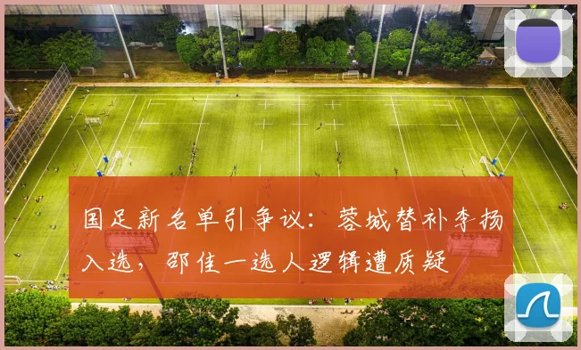 国足新名单引争议：蓉城替补李扬入选，邵佳一选人逻辑遭质疑