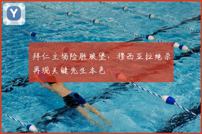 拜仁主场险胜狼堡,穆西亚拉绝杀再现关键先生本色