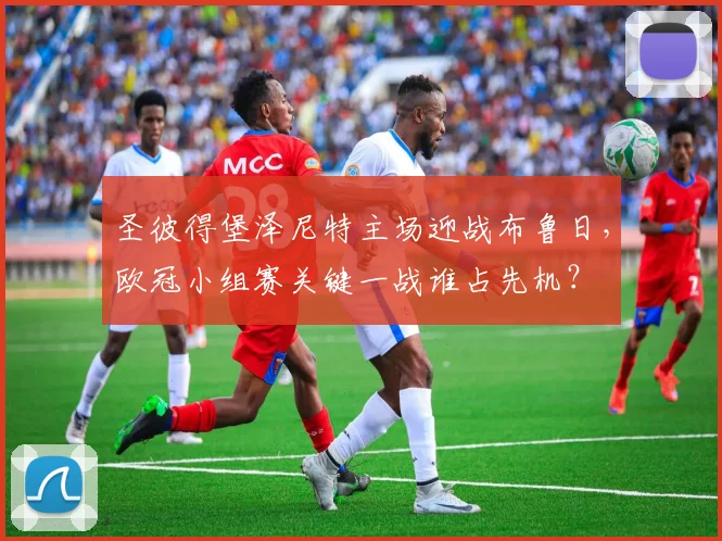 圣彼得堡泽尼特主场迎战布鲁日，欧冠小组赛关键一战谁占先机？