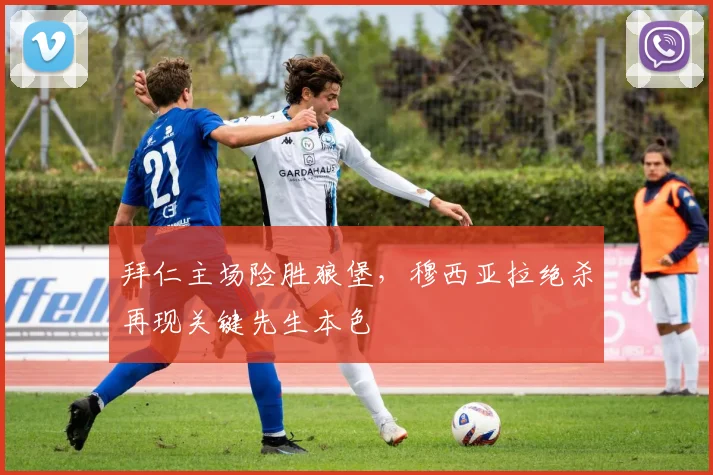 拜仁主场险胜狼堡,穆西亚拉绝杀再现关键先生本色