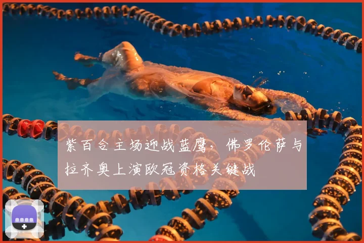 紫百合主场迎战蓝鹰，佛罗伦萨与拉齐奥上演欧冠资格关键战
